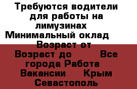 Требуются водители для работы на лимузинах. › Минимальный оклад ­ 40 000 › Возраст от ­ 28 › Возраст до ­ 50 - Все города Работа » Вакансии   . Крым,Севастополь